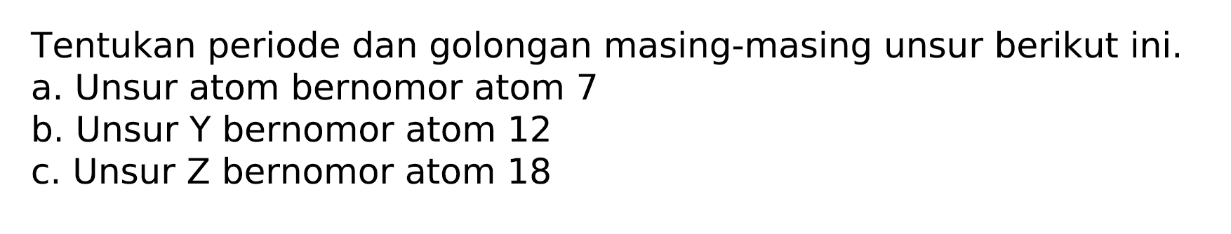 Tentukan periode dan golongan masing-masing unsur berikut ini.
a. Unsur atom bernomor atom 7
b. Unsur  Y  bernomor atom 12
c. Unsur Z bernomor atom 18