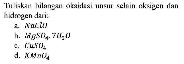 Tuliskan bilangan oksidasi unsur selain oksigen dan hidrogen dari : a. NaClO b. MgSO4 . 7H2O c. CuSO4 d. KMnO4