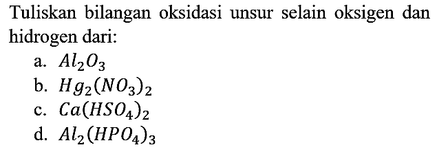 Tuliskan bilangan oksidasi unsur selain oksigen dan hidrogen dari:
a. Al2O3
b.  Hg2(NO3)2 
c.  Ca(HSO4)2 
d.  Al2(HPO4)3 