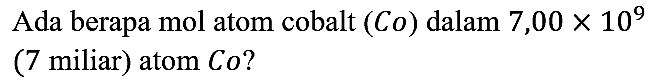 Ada berapa mol atom cobalt (Co) dalam 7,00 x 10^9 (7 miliar) atom Co?