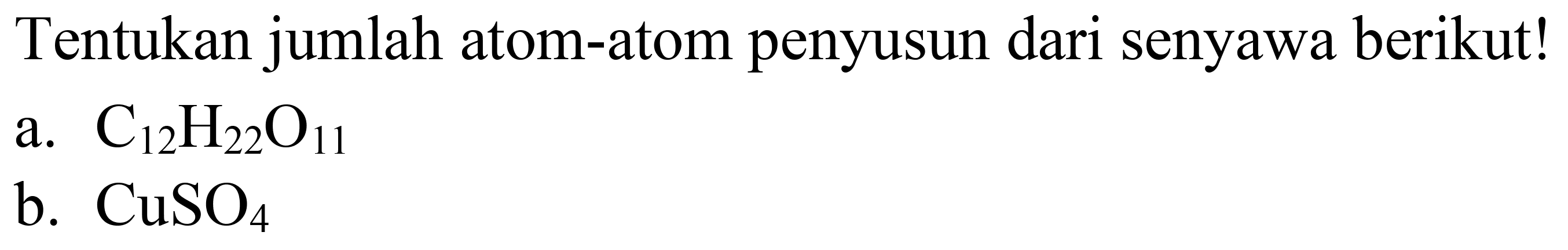 Tentukan jumlah atom-atom penyusun dari senyawa berikut!
a.  C_(12) H_(22) O_(11) 
b.  CuSO_(4) 