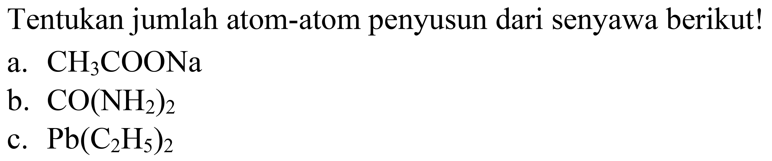 Tentukan jumlah atom-atom penyusun dari senyawa berikut!
a.  CH_(3) COONa 
b.  CO(NH_(2))_(2) 
c.  Pb(C_(2) H_(5))_(2) 