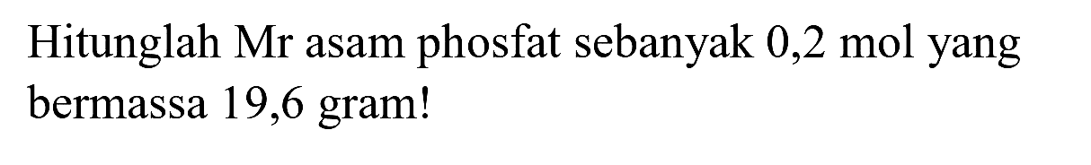 Hitunglah Mr asam phosfat sebanyak 0,2 mol yang bermassa 19,6 gram!