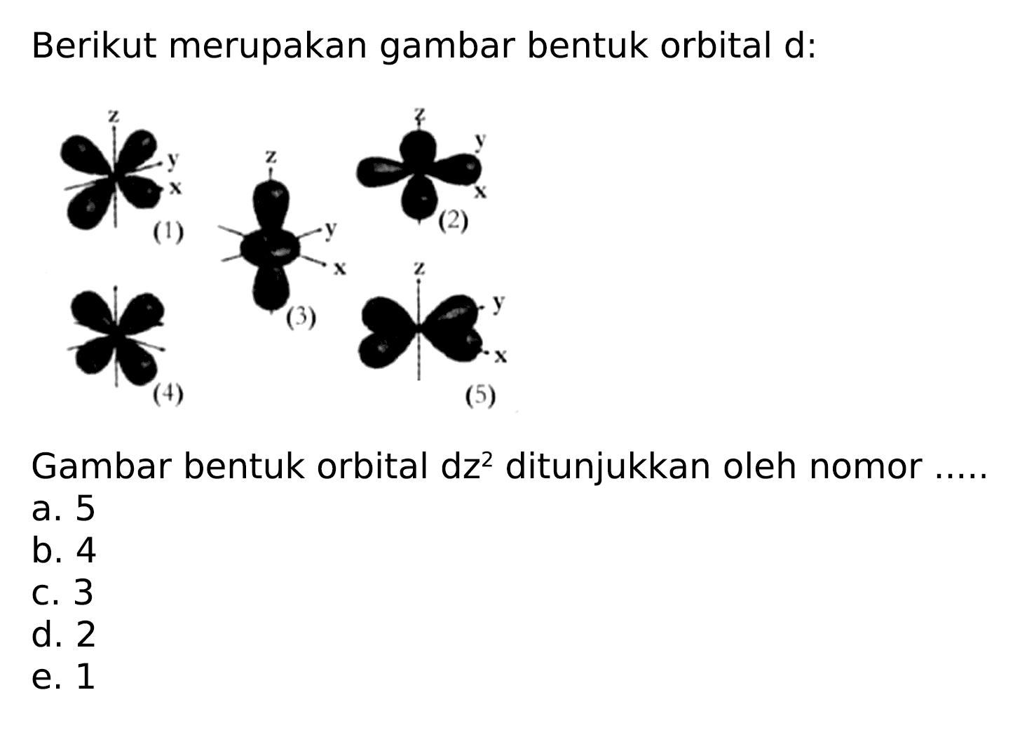 Berikut merupakan gambar bentuk orbital d:
Gambar bentuk orbital dz  { )^(2)  ditunjukkan oleh nomor .....
a. 5
b. 4
c. 3
d. 2
e. 1