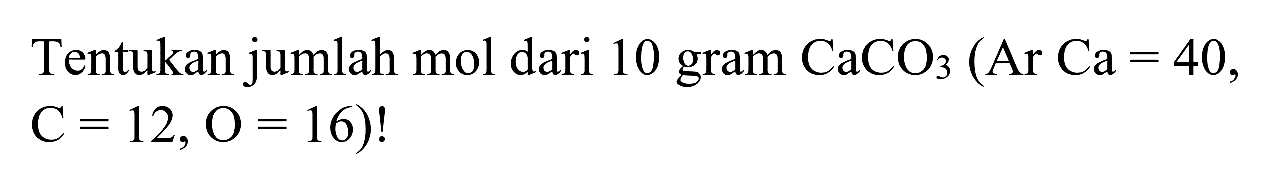 Tentukan jumlah mol dari 10 gram  CaCO_(3)(Ar Ca=40 ,  C=12, O=16)  !