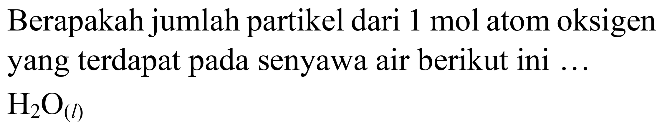 Berapakah jumlah partikel dari  1 ~mol  atom oksigen yang terdapat pada senyawa air berikut ini ...  H_(2) O_((l))