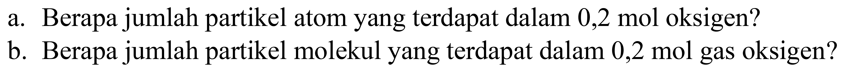 a. Berapa jumlah partikel atom yang terdapat dalam  0,2 ~mol  oksigen?
b. Berapa jumlah partikel molekul yang terdapat dalam 0,2 mol gas oksigen?