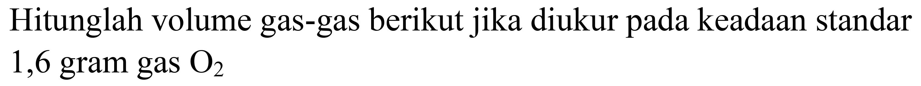 Hitunglah volume gas-gas berikut jika diukur pada keadaan standar 1,6 gram gas  O_(2)