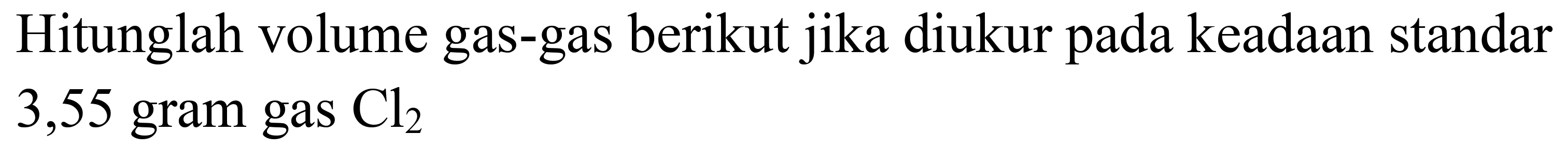 Hitunglah volume gas-gas berikut jika diukur pada keadaan standar 3,55 gram gas  Cl_(2)