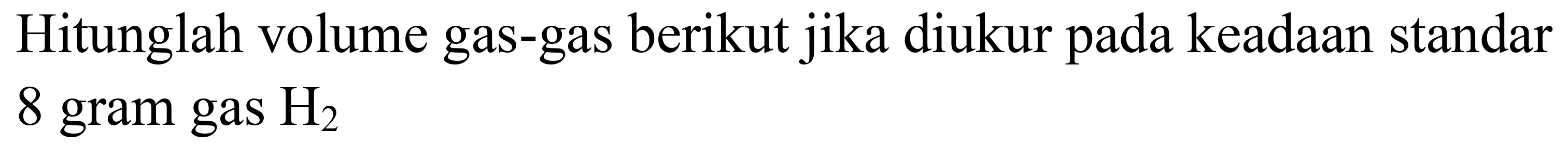 Hitunglah volume gas-gas berikut jika diukur pada keadaan standar 8 gram gas  H_(2)