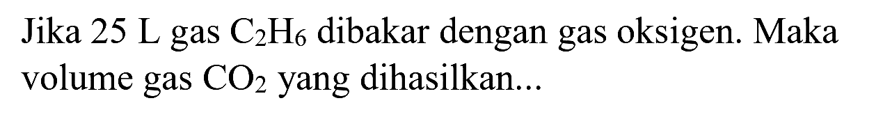 Jika  25 ~L  gas  C_(2) H_(6)  dibakar dengan gas oksigen. Maka volume gas  CO_(2)  yang dihasilkan...