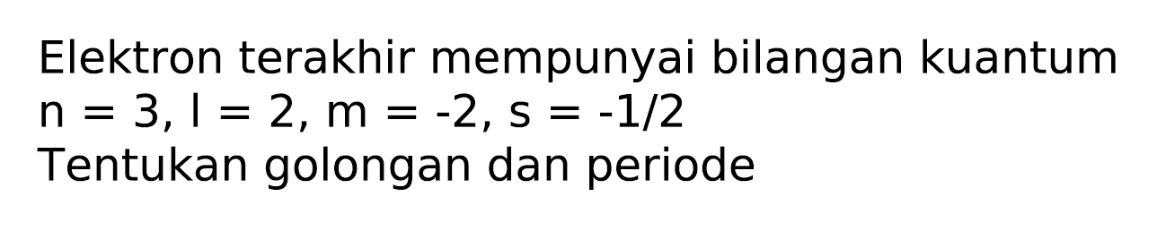 Elektron terakhir mempunyai bilangan kuantum  n=3, l=2, m=-2, s=-1 / 2 
Tentukan golongan dan periode