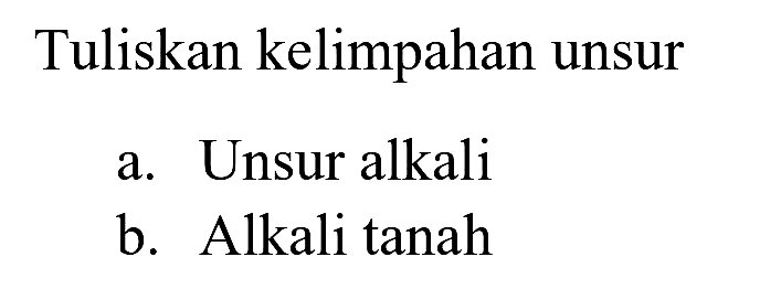 Tuliskan kelimpahan unsur
a. Unsur alkali
b. Alkali tanah