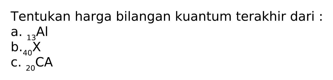 Tentukan harga bilangan kuantum terakhir dari :
a.  { )_(13) Al 
b.  _(40)/( )^(13) X 
C.  { )_(20) CA 