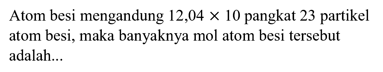 Atom besi mengandung  12,04 x 10  pangkat 23 partikel atom besi, maka banyaknya mol atom besi tersebut adalah...