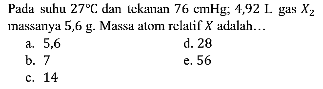 Pada suhu 27 C dan tekanan 76 cmHg; 4,92 L gas X2 massanya 5,6 g. Massa atom relatif X adalah...
