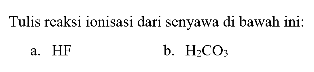 Tulis reaksi ionisasi dari senyawa di bawah ini:
a.  HF 
b.  H_(2) CO_(3) 