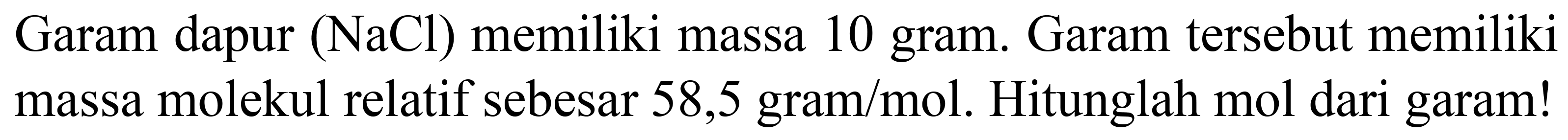 Garam dapur  (NaCl)  memiliki massa 10 gram. Garam tersebut memiliki massa molekul relatif sebesar 58,5 gram/mol. Hitunglah mol dari garam!