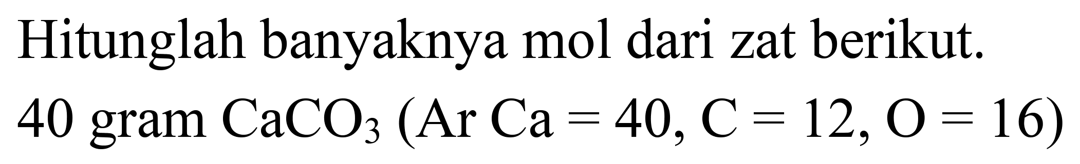 Hitunglah banyaknya mol dari zat berikut. 40 gram  CaCO_(3)(Ar Ca=40, C=12, O=16)