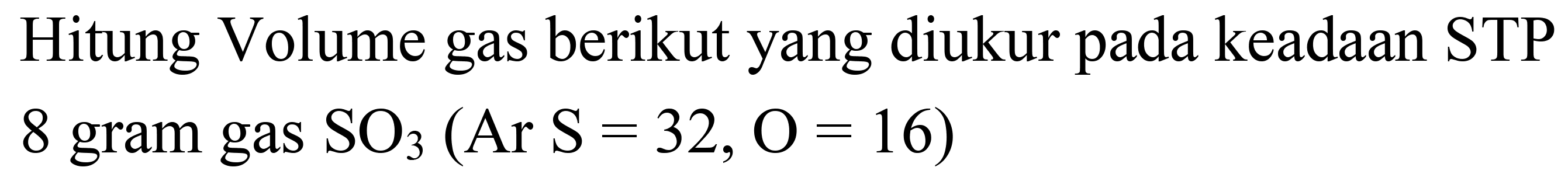 Hitung Volume gas berikut yang diukur pada keadaan STP 8 gram gas  SO_(3)(Ar S=32, O=16)