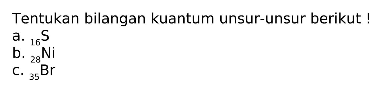 Tentukan bilangan kuantum unsur-unsur berikut !
a.  { )_(16) ~S 
b.  { )_(28) Ni^(16) ~S 
C.  { )_(35) Br 