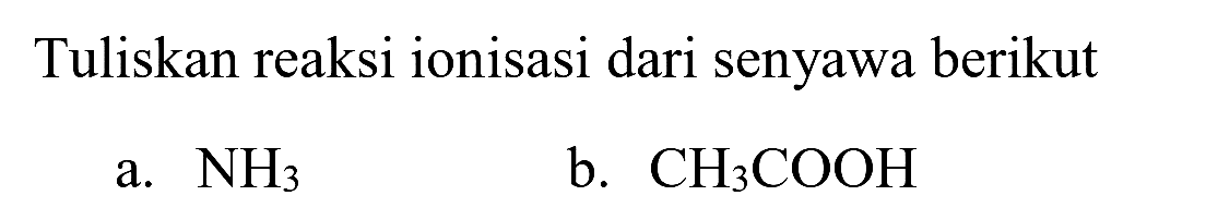 Tuliskan reaksi ionisasi dari senyawa berikut
a.  NH_(3) 
b.  CH_(3) COOH 