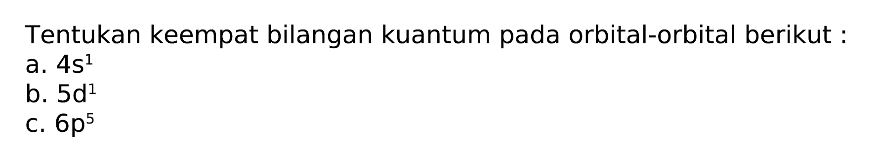 Tentukan keempat bilangan kuantum pada orbital-orbital berikut :
a.  4 s^(1) 
b.  5 d^(1) 
c.  6 p^(5) 