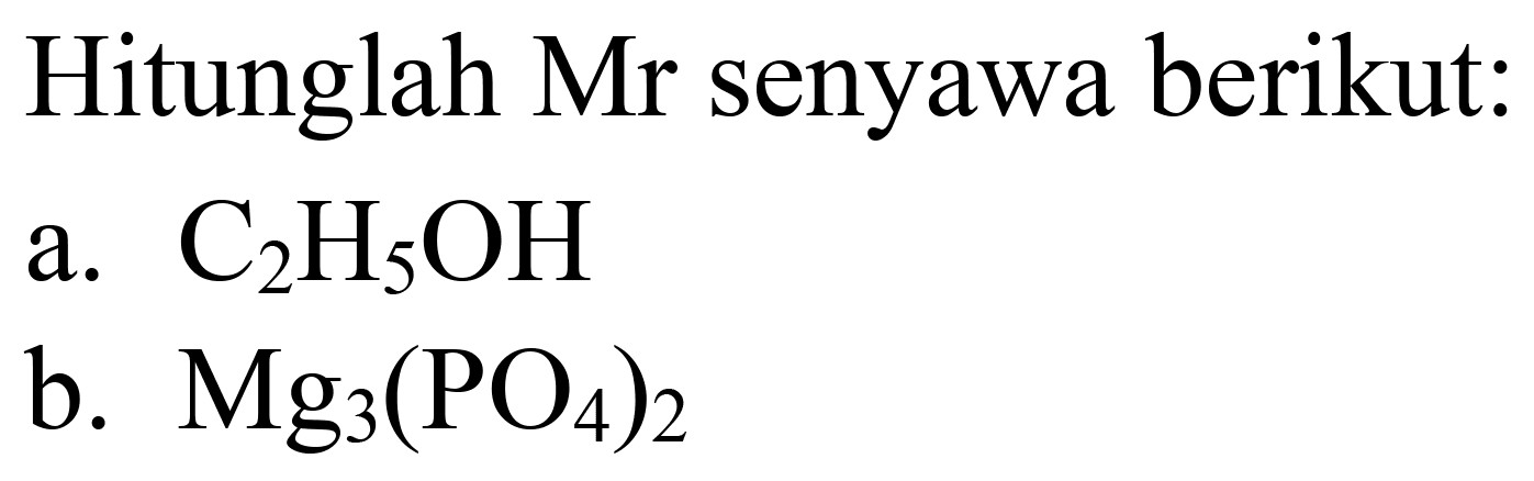 Hitunglah Mr senyawa berikut:
a.  C_(2) H_(5) OH 
b.  Mg_(3)(PO_(4))_(2) 