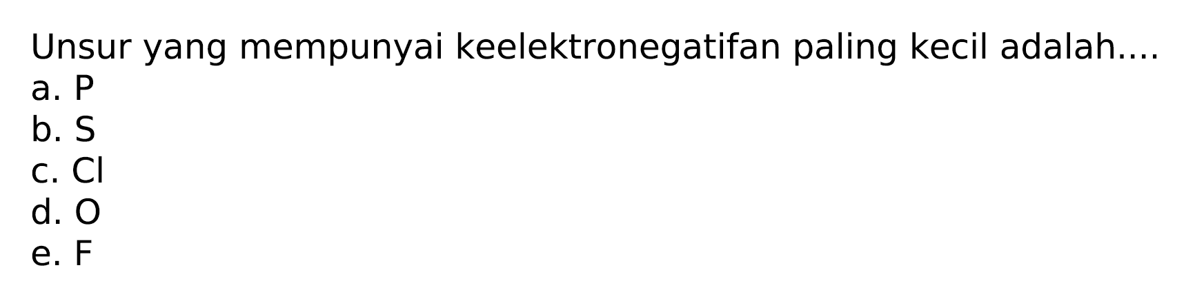 Unsur yang mempunyai keelektronegatifan paling kecil adalah....
a. P
b.  S 
c.  Cl 
d.  O 
e. F