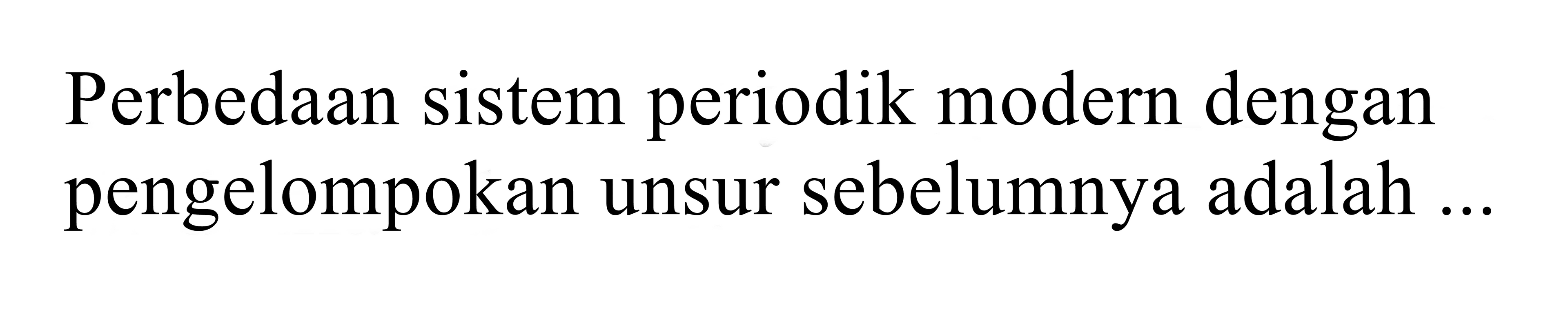 Perbedaan sistem periodik modern dengan pengelompokan unsur sebelumnya adalah