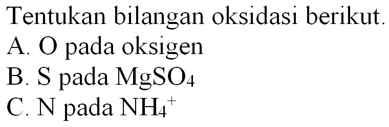 Tentukan bilangan oksidasi berikut.
A. O pada oksigen
B.  S  pada  MgSO_(4) 
C.  N  pada  NH_(4)^(+) 