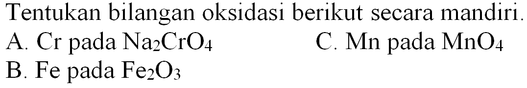 Tentukan bilangan oksidasi berikut secara mandiri
A.  Cr  pada  Na_(2) CrO_(4) 
C.  Mn  pada  MnO_(4) 
B. Fe pada  Fe_(2) O_(3) 