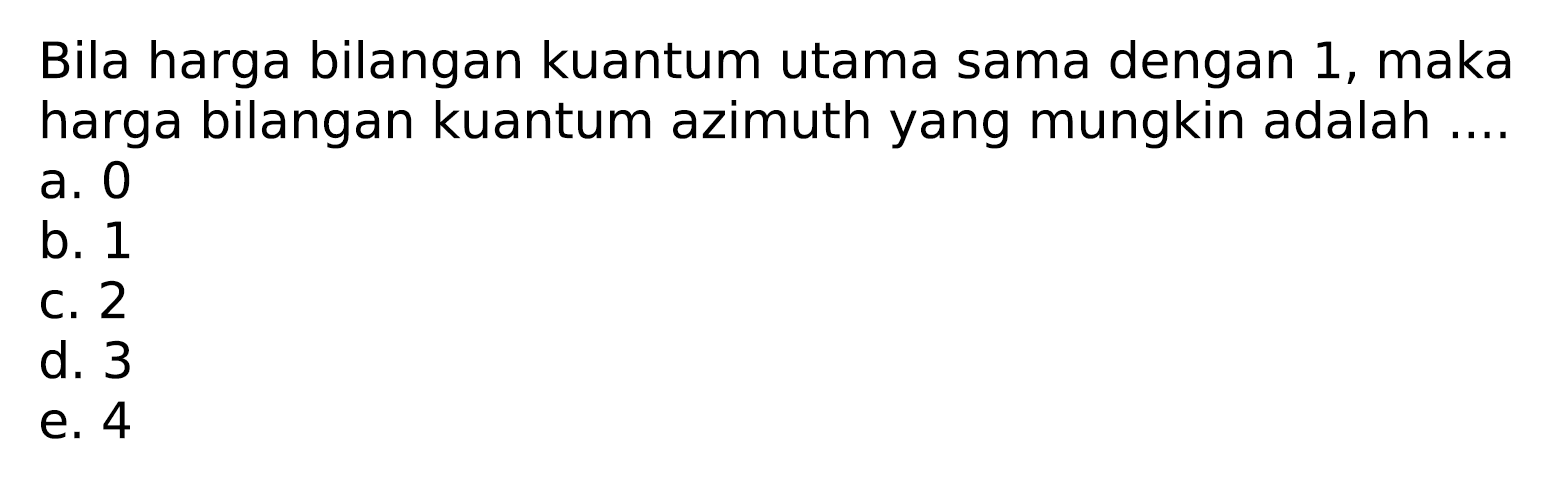 Bila harga bilangan kuantum utama sama dengan 1 , maka harga bilangan kuantum azimuth yang mungkin adalah ....
a. 0
b. 1
c. 2
d. 3
e. 4