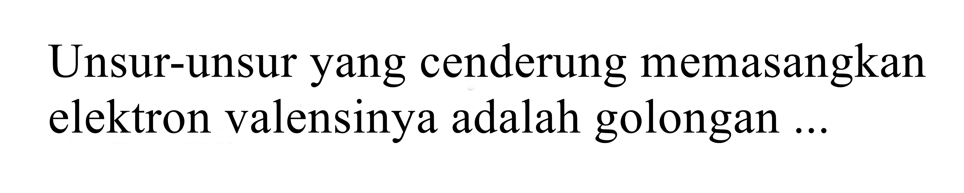 Unsur-unsur yang cenderung memasangkan elektron valensinya adalah golongan ...