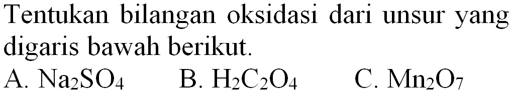 Tentukan bilangan oksidasi dari unsur yang digaris bawah berikut.
A.  Na_(2) SO_(4) 
B.  H_(2) C_(2) O_(4) 
C.  Mn_(2) O_(7) 