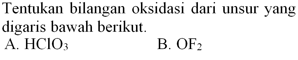 Tentukan bilangan oksidasi dari unsur yang digaris bawah berikut.
A.  HClO_(3) 
B.  OF_(2) 