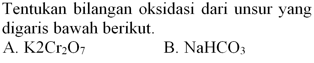 Tentukan bilangan oksidasi dari unsur yang digaris bawah berikut.
A.  K_(2) Cr_(2) O_(7) 
B.  NaHCO_(3) 