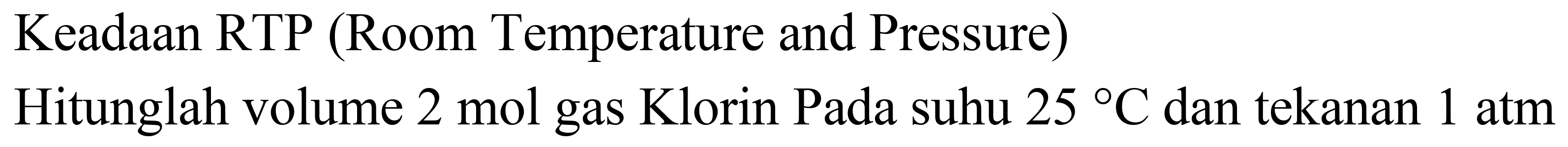 Keadaan RTP (Room Temperature and Pressure)
Hitunglah volume  2 ~mol  gas Klorin Pada suhu  25 C  dan tekanan  1 ~atm 