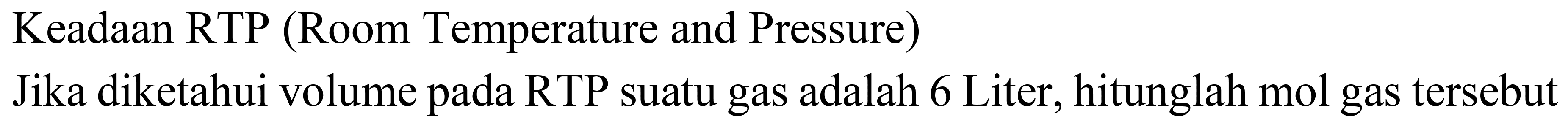 Keadaan RTP (Room Temperature and Pressure)
Jika diketahui volume pada RTP suatu gas adalah 6 Liter, hitunglah mol gas tersebut