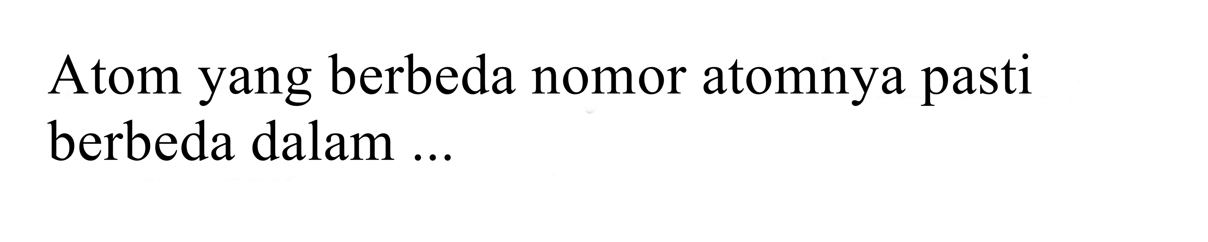 Atom yang berbeda nomor atomnya pasti berbeda dalam ...