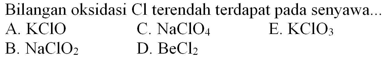 Bilangan oksidasi  Cl  terendah terdapat pada senyawa...
A.  KClO 
C.  NaClO_(4) 
E.  KClO_(3) 
B.  NaClO_(2) 
D.  BeCl_(2) 