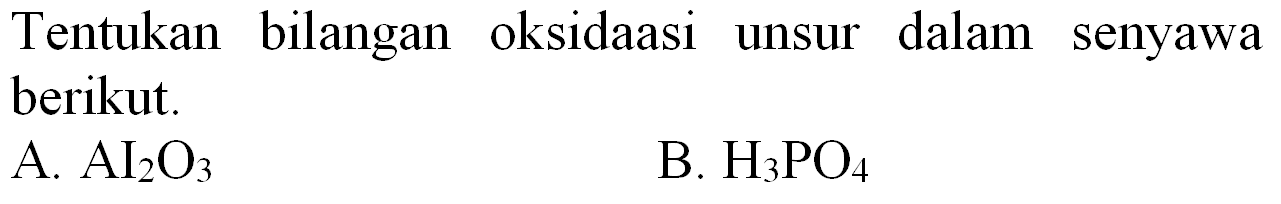 Tentukan bilangan oksidaasi unsur dalam senyawa berikut.
A.  AI_(2) O_(3) 
B.  H_(3) PO_(4) 