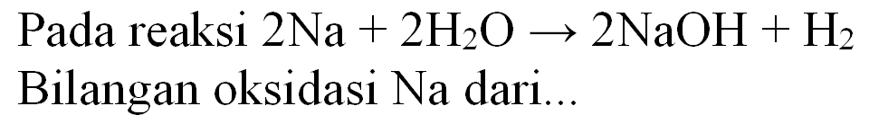 Pada reaksi  2 Na+2 H_(2) O -> 2 NaOH+H_(2)  Bilangan oksidasi Na dari...