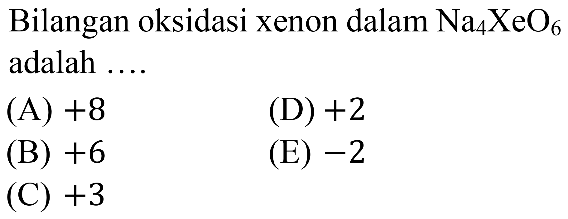 Bilangan oksidasi xenon dalam  Na_(4) XeO_(6)  adalah ....
(A)  +8 
(D)  +2 
(B)  +6 
(E)  -2 
(C)  +3 