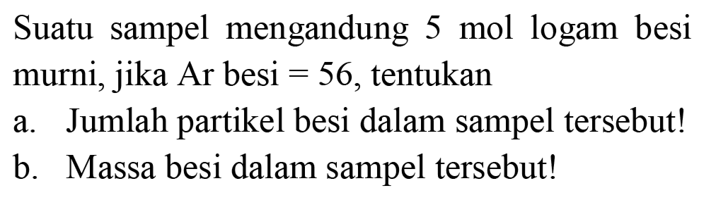 Suatu sampel mengandung  5 ~mol  logam besi murni, jika Ar besi  =56 , tentukan
a. Jumlah partikel besi dalam sampel tersebut!
b. Massa besi dalam sampel tersebut!