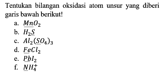 Tentukan bilangan oksidasi atom unsur yang diberi garis bawah berikut!
a.  MnO2 
b.  H2S 
c.  Al2(SO4)3 
d.  FeCl2 
e.  PbI2 
f.  NH4^+ 