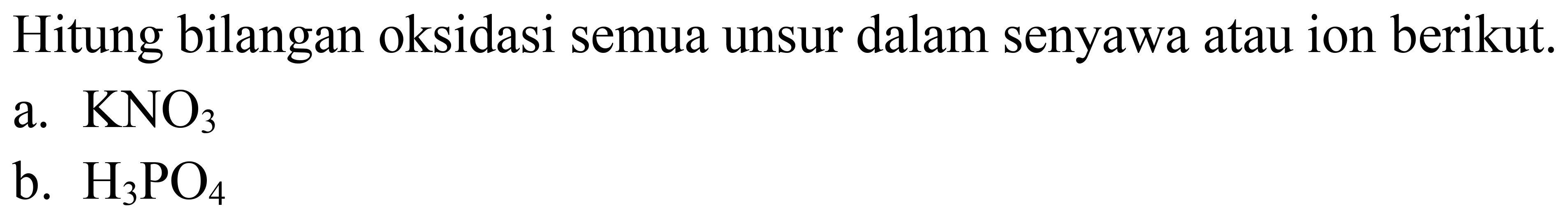 Hitung bilangan oksidasi semua unsur dalam senyawa atau ion berikut.
a.  KNO_(3) 
b.  H_(3) PO_(4) 