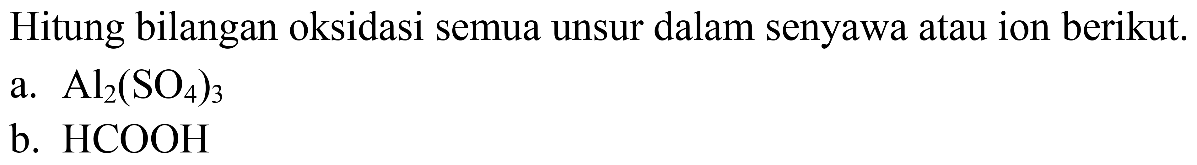 Hitung bilangan oksidasi semua unsur dalam senyawa atau ion berikut.
a.  Al_(2)(SO_(4))_(3) 
b.  HCOOH 