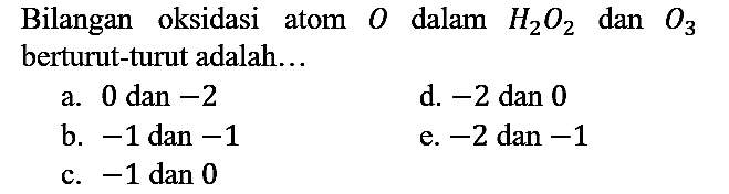 Bilangan oksidasi atom O dalam H2O2 dan O3 berturut-turut adalah...