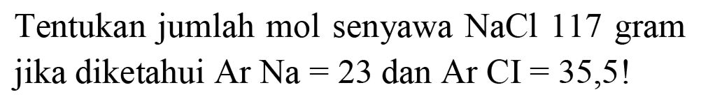 Tentukan jumlah mol senyawa  NaCl 117  gram jika diketahui Ar  Na=23  dan  Ar CI=35,5  !